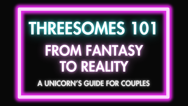 Threesomes 101: From Fantasy to Reality – A Unicorn’s Guide for Couples