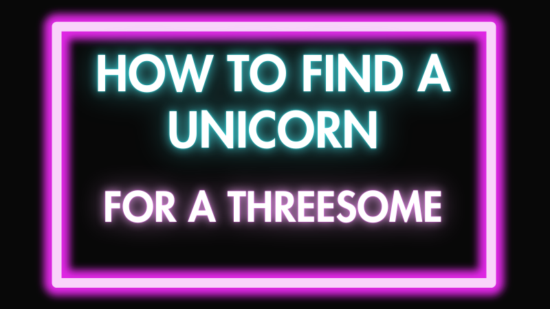 How To Find a Unicorn For a Threesome (As a Couple)